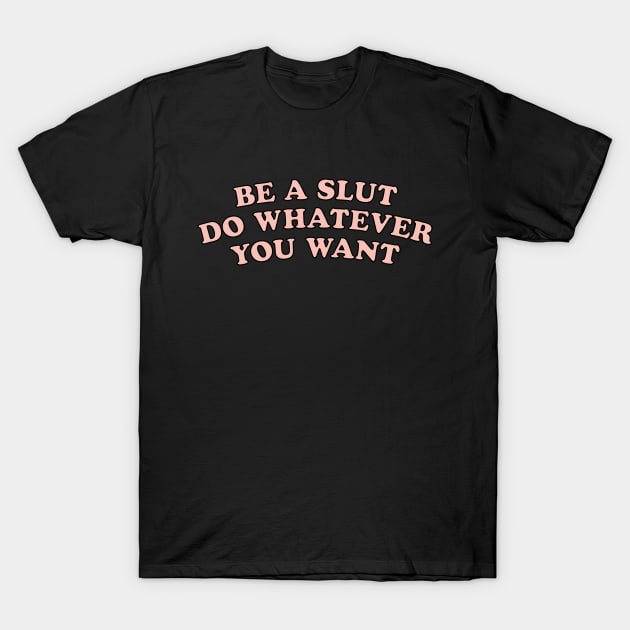 Be a Slut Do Whatever You Want - Feminist Liberal Queer T-Shirt by LGBT